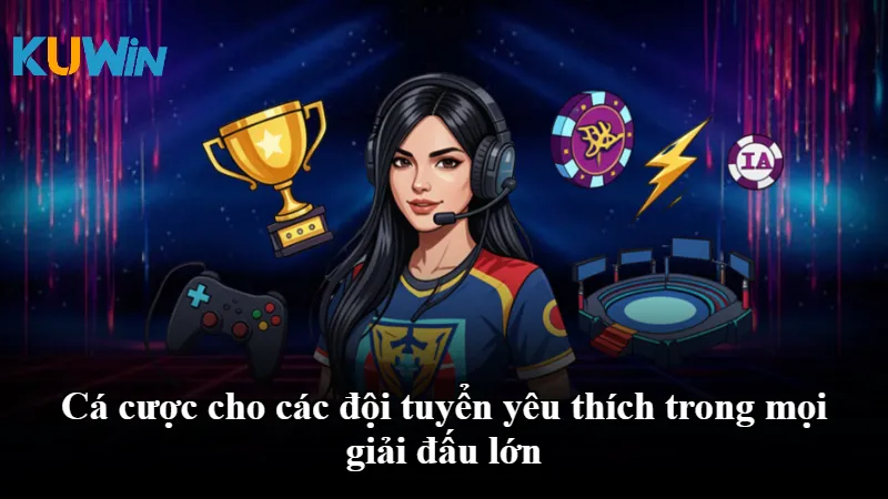 Cá cược cho các đội tuyển yêu thích trong mọi giải đấu lớn