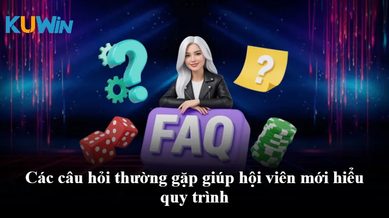 Các câu hỏi thường gặp giúp hội viên mới hiểu quy trình