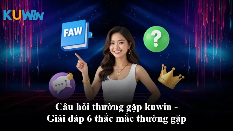 Câu hỏi thường gặp kuwin - Giải đáp 6 thắc mắc thường gặp