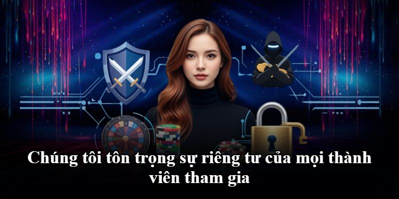 Chúng tôi tôn trọng sự riêng tư của mọi thành viên tham gia
