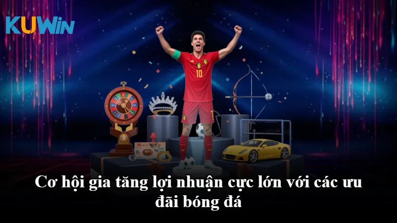 Cơ hội gia tăng lợi nhuận cực lớn với các ưu đãi bóng đá