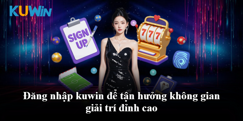 Đăng nhập kuwin để tận hưởng không gian giải trí đỉnh cao