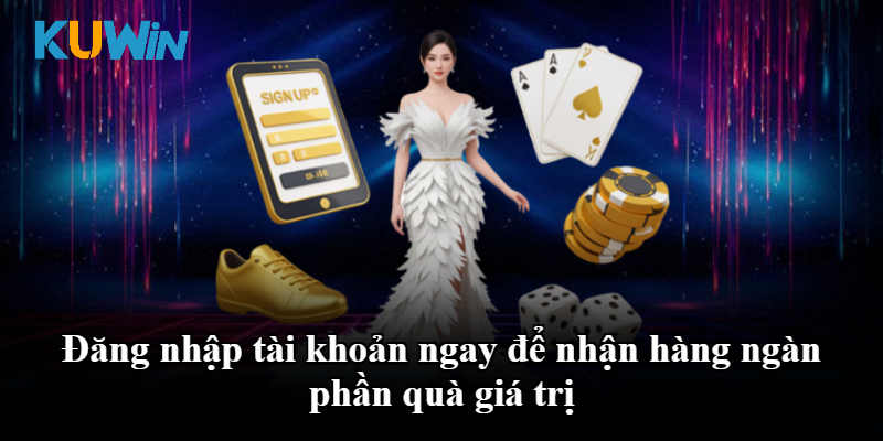 Đăng nhập tài khoản ngay để nhận hàng ngàn phần quà giá trị