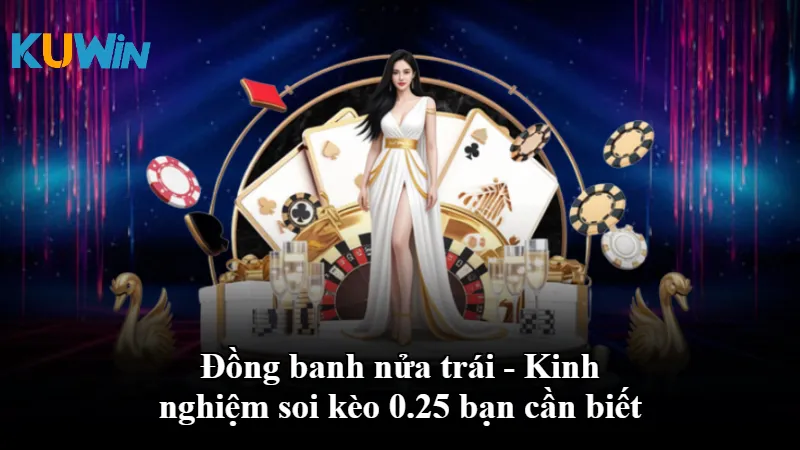 Đồng banh nửa trái - Kinh nghiệm soi kèo 0.25 bạn cần biết