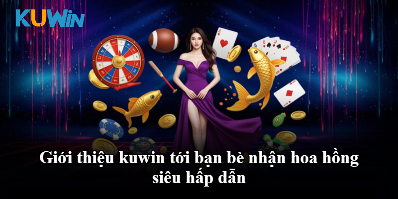 Giới thiệu kuwin tới bạn bè nhận hoa hồng siêu hấp dẫn