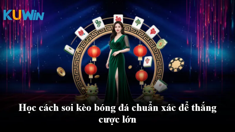 Học cách soi kèo bóng đá chuẩn xác để thắng cược lớn