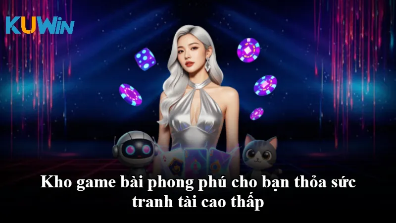 Kho game bài phong phú cho bạn thỏa sức tranh tài cao thấp