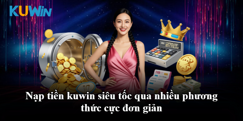 Nạp tiền kuwin siêu tốc qua nhiều phương thức cực đơn giản