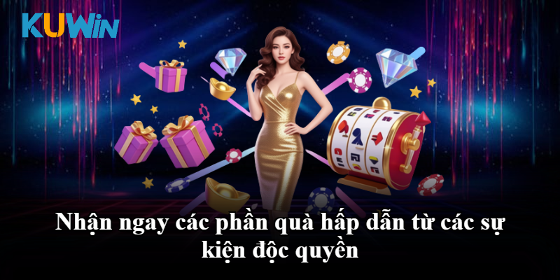 Nhận ngay các phần quà hấp dẫn từ các sự kiện độc quyền
