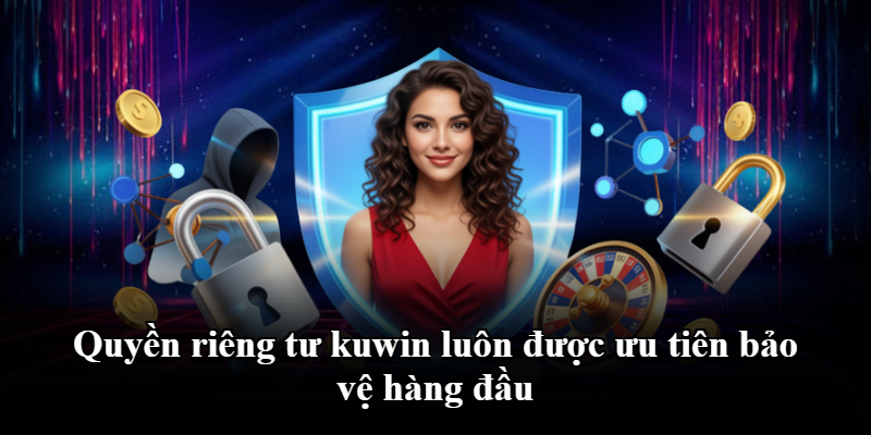 Quyền riêng tư kuwin luôn được ưu tiên bảo vệ hàng đầu