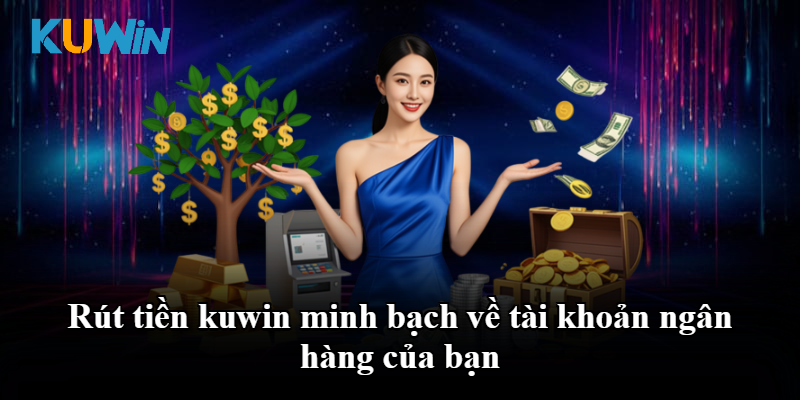 Rút tiền kuwin minh bạch về tài khoản ngân hàng của bạn