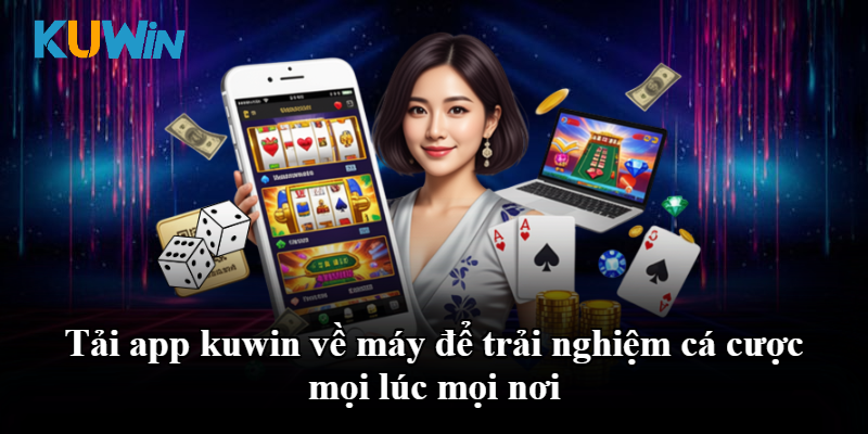 Tải app kuwin về máy để trải nghiệm cá cược mọi lúc mọi nơi