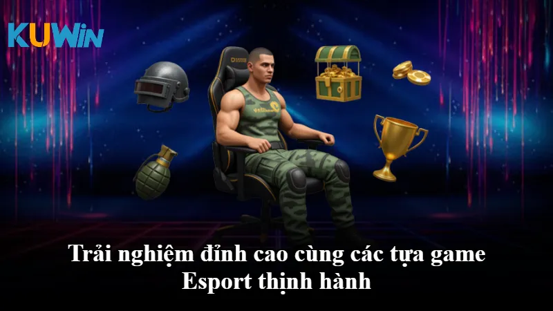 Trải nghiệm đỉnh cao cùng các tựa game Esport thịnh hành