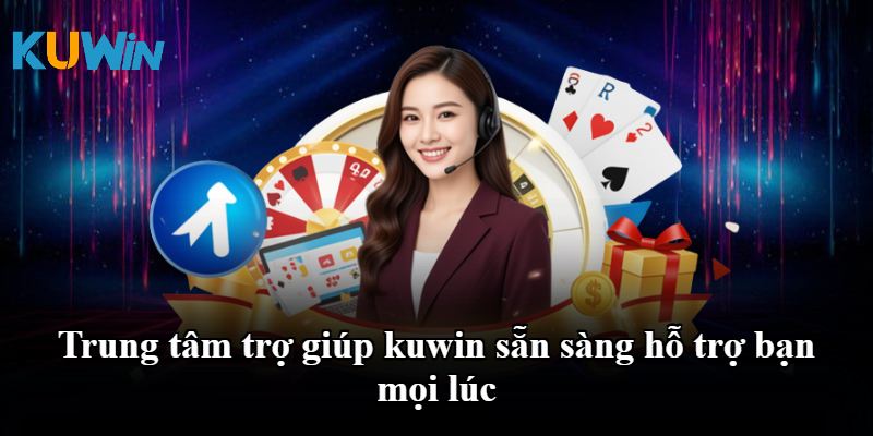 Trung tâm trợ giúp kuwin sẵn sàng hỗ trợ bạn mọi lúc