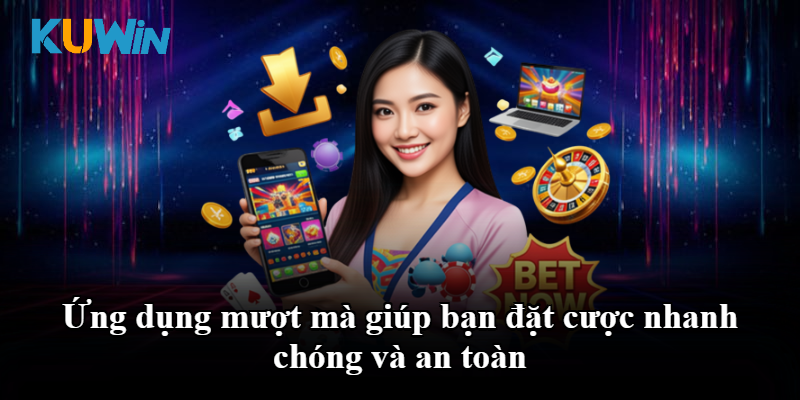 Ứng dụng mượt mà giúp bạn đặt cược nhanh chóng và an toàn